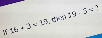 ? 
If 16+3=19 , then 19-3=