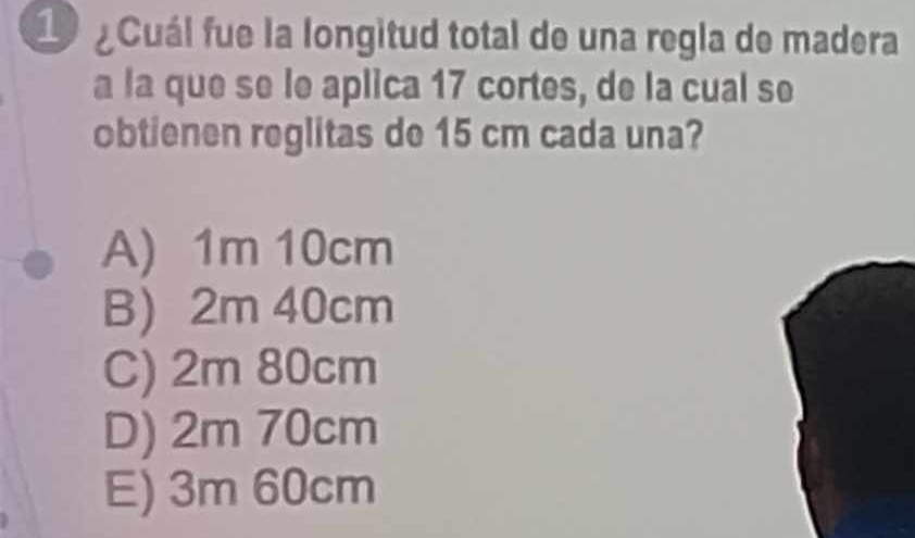 Cuál fue la longitud total de una regla de madera
a la que se le aplica 17 cortes, de la cual se
obtienen reglitas de 15 cm cada una?
A) 1m 10cm
B) 2m 40cm
C) 2m 80cm
D) 2m 70cm
E) 3m 60cm