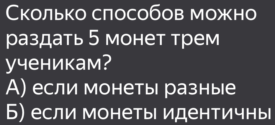 Сколько слособов можно
раздать 5 монет трем
yченикам?
А) если монеты разные
Б) если монеты идентичны