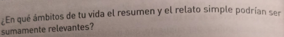 ¿En qué ámbitos de tu vida el resumen y el relato simple podrían ser 
sumamente relevantes?