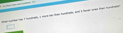 6 Place value word problems 5TF
What number has 7 hundreds, 1 more ten than hundreds, and 5 fewer ones than hundreds?