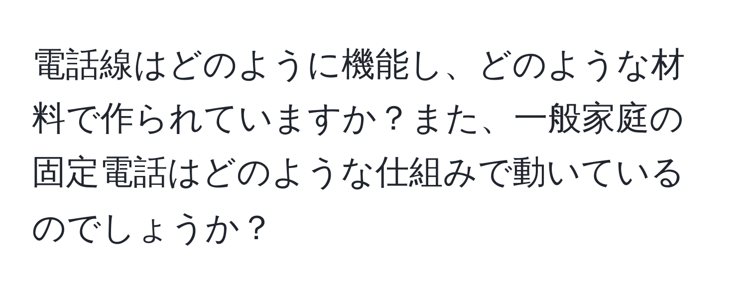 電話線はどのように機能し、どのような材料で作られていますか？また、一般家庭の固定電話はどのような仕組みで動いているのでしょうか？