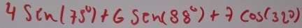 4sin (75°)+6sin (88°)+7cos (32°)