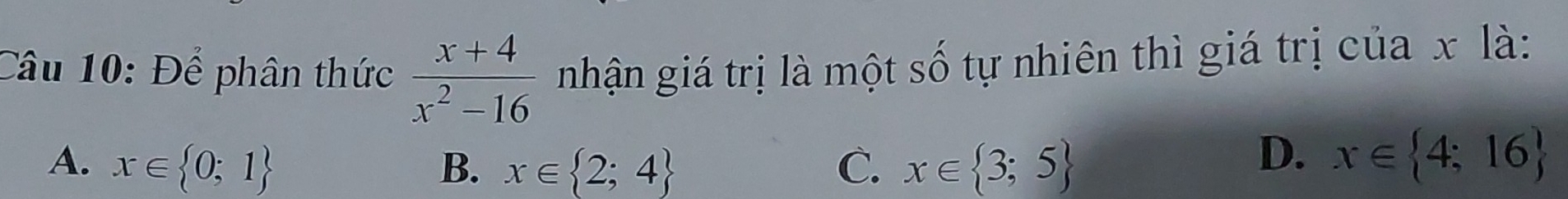 Để phân thức  (x+4)/x^2-16  nhận giá trị là một số tự nhiên thì giá trị của x là:
A. x∈  0;1 B. x∈  2;4 C. x∈  3;5
D. x∈  4;16