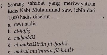 Seorang sahabat yang meriwayatkan
hadis Nabi Muhammad saw. lebih dari
1.000 hadis disebut …
7.
a. rawi hadis
b. al-hāfiz
c. muḥaddiš
d. al-mukašširūn fil-ḥadiš
e. amirul mu’minin fil-hadi s