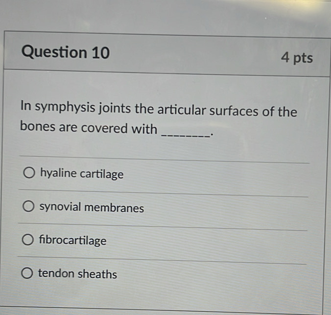 In symphysis joints the articular surfaces of the
bones are covered with
_.
hyaline cartilage
synovial membranes
fibrocartilage
tendon sheaths