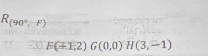 R_(90°,F)
F(+1,2)G(0,0) H(3,-1)