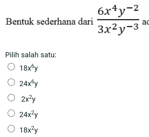 Bentuk sederhana dari  (6x^4y^(-2))/3x^2y^(-3)  ac
Pilih salah satu:
18x^6y
24x^6y
2x^2y
24x^2y
18x^2y