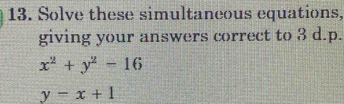 Solve these simultaneous equations,
giving your answers correct to 3 d.p.
x^2+y^2=16
y=x+1