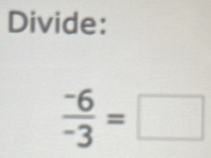 Divide:
 (-6)/-3 =□