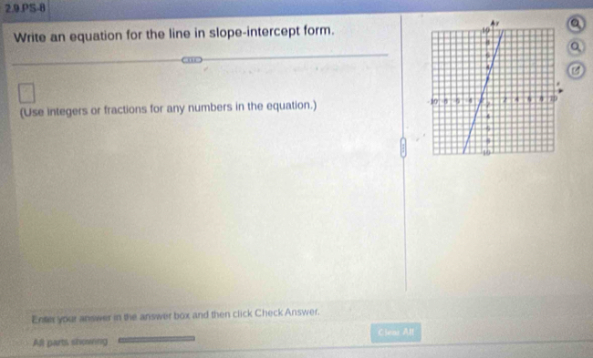 2.9.PS-8 
Write an equation for the line in slope-intercept form.a 
Q 
a 
(Use integers or fractions for any numbers in the equation.) 
Entes your answer in the answer box and then click Check Answer. 
Clear All 
All parts showring