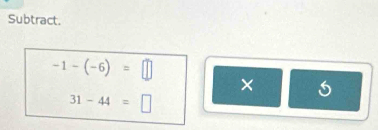 Subtract.
-1-(-6)=□
×
31-44=□