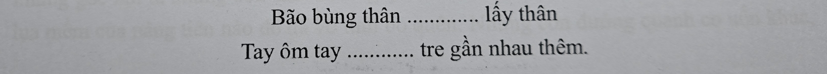 Bão bùng thân _ ấy thân 
Tay ôm tay _tre gần nhau thêm.