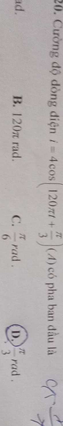 Cường độ dòng điện i=4cos (120π t+ π /3 )(A) có pha ban đầu là
ad. B. 120π rad. C.  π /6 rad.  π /3  rad . . 
D. ^1