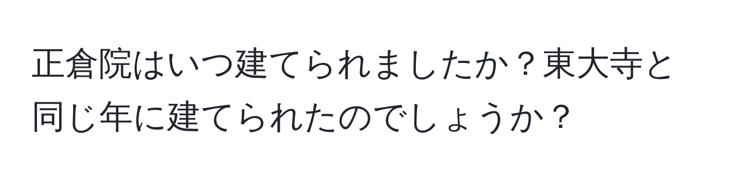 正倉院はいつ建てられましたか？東大寺と同じ年に建てられたのでしょうか？