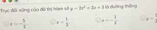 Trục đối xứng của đồ thị hàm số y=2x^2+2x+3 là đường thắng
x=- 5/2 . x= 1/2 . x=- 1/2 . y= t/2 