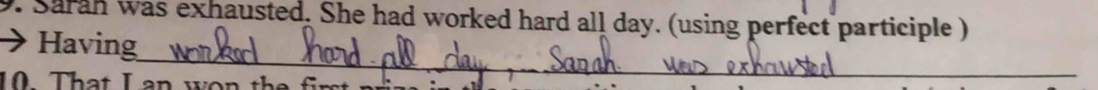 Sarah was exhausted. She had worked hard all day. (using perfect participle ) 
_ 
Having 
0 That I an w n th