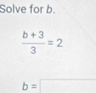 Solve for b.
 (b+3)/3 =2
b=□