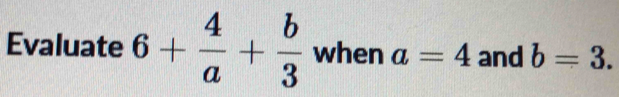 Evaluate 6+ 4/a + b/3  when a=4 and b=3.