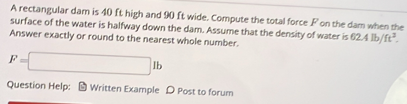 Solved: A rectangular dam is 40 ft high and 90 ft wide. Compute the ...