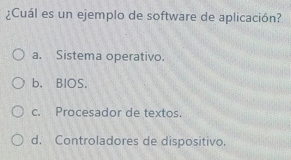 ¿Cuál es un ejemplo de software de aplicación?
a. Sistema operativo.
b. BIOS.
c. Procesador de textos.
d. Controladores de dispositivo.