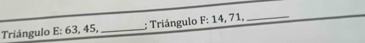 Triángulo E : 63, 45, _; Triángulo F : 14, 71,_