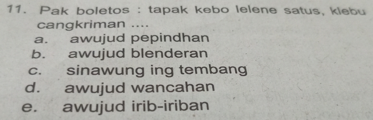 Pak boletos : tapak kebo lelene satus, klebu
cangkriman ....
a. awujud pepindhan
b. awujud blenderan
c. sinawung ing tembang
d. awujud wancahan
e. awujud irib-iriban