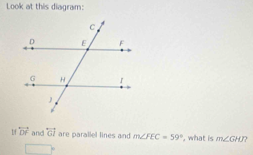 Look at this diagram: 
If overleftrightarrow DF and overleftrightarrow GI are parallel lines and m∠ FEC=59° , what is m∠ GHJ 2