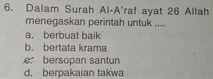 Dalam Surah Al-A'raf ayat 26 Allah
menegaskan perintah untuk ....
a. berbuat baik
b. bertata krama
e. bersopan santun
d. berpakaian takwa