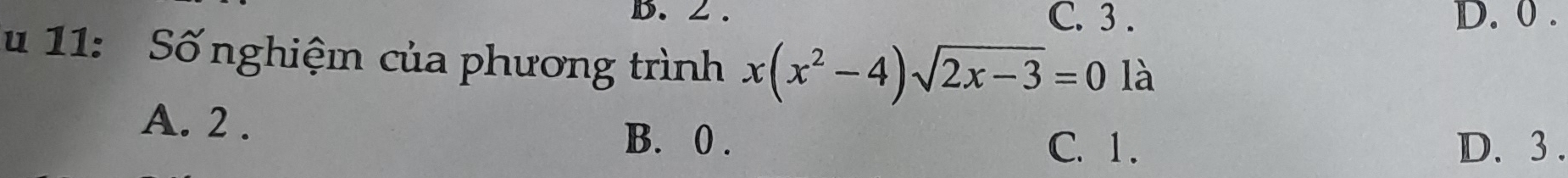 ∠. C. 3. D. 0.
u 11: Số nghiệm của phương trình x(x^2-4)sqrt(2x-3)=0 là
A. 2.
B. 0. C. 1. D. 3.