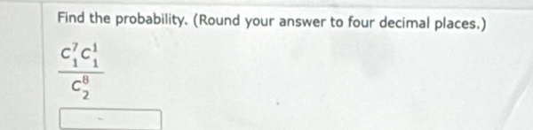 Find the probability. (Round your answer to four decimal places.)
frac (C_1)^7C_1^1(C_2)^8