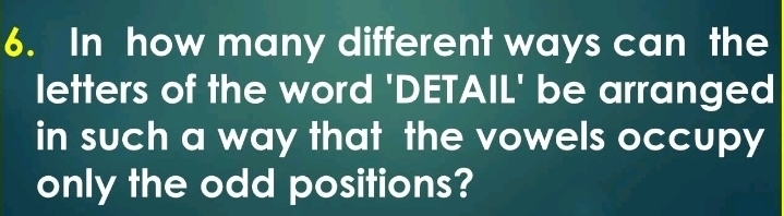 In how many different ways can the 
letters of the word 'DETAIL' be arranged 
in such a way that the vowels occupy 
only the odd positions?