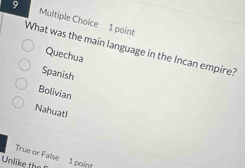 What was the main language in the Incan empire?
Quechua
Spanish
Bolivian
Nahuatl
True or False 1 point
Unlike thn