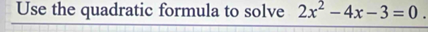 Use the quadratic formula to solve 2x^2-4x-3=0