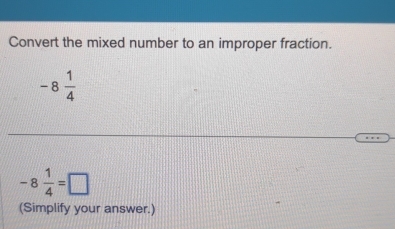 Convert the mixed number to an improper fraction.
-8 1/4 
-8 1/4 =□
(Simplify your answer.)