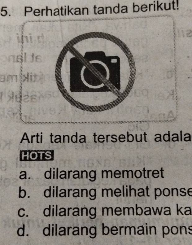 Perhatikan tanda berikut!
m
Arti tanda tersebut adala
HOTS
a. dilarang memotret
b. dilarang melihat ponse
c. dilarang membawa ka
d. dilarang bermain pons