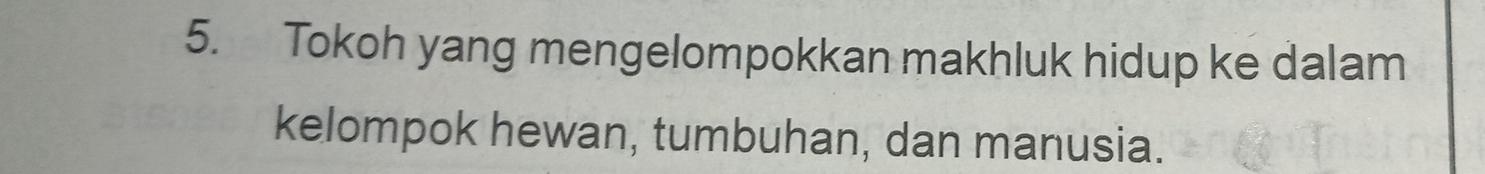 Tokoh yang mengelompokkan makhluk hidup ke dalam 
kelompok hewan, tumbuhan, dan manusia.