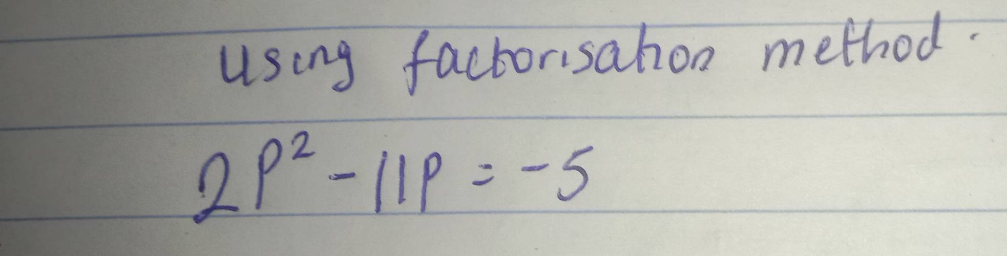 using factorisation method.
2p^2-11p=-5