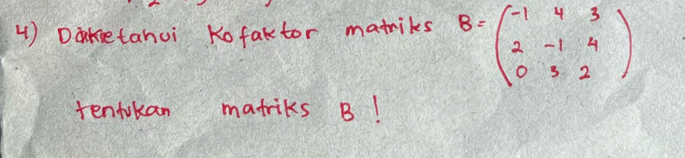 4 ) Ddketanui Kofaktor matiks B=beginpmatrix -1&4&3 2&-1&4 0&3&2endpmatrix
tentokan matriks B!