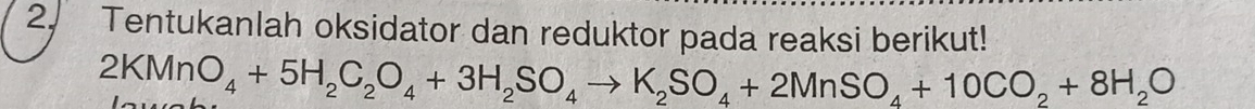 Tentukanlah oksidator dan reduktor pada reaksi berikut!
2KMnO_4+5H_2C_2O_4+3H_2SO_4to K_2SO_4+2MnSO_4+10CO_2+8H_2O