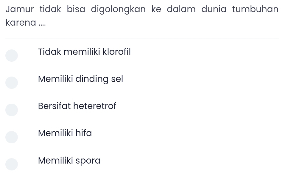 Jamur tidak bisa digolongkan ke dalam dunia tumbuhan
karena ....
Tidak memiliki klorofil
Memiliki dinding sel
Bersifat heteretrof
Memiliki hifa
Memiliki spora