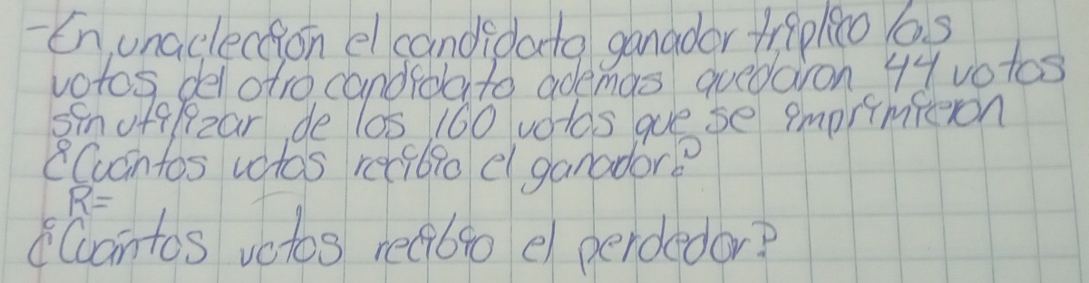 En unaclection el candidata ganador tripleo os 
votos del otro candioato ademas quedaron 4Yvotos
senufflzar, de l05 160 votds gue se imprimiteon 
Cucntos votos reciblo e ganador?
R=
cantos votos rea6eo e perdedor?