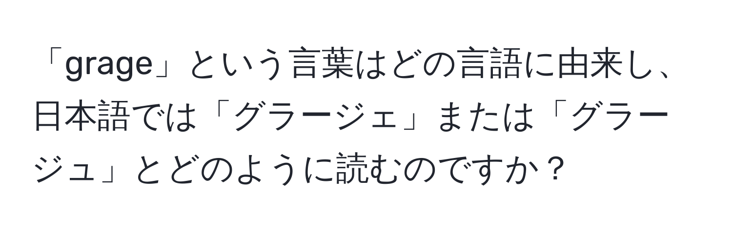 「grage」という言葉はどの言語に由来し、日本語では「グラージェ」または「グラージュ」とどのように読むのですか？