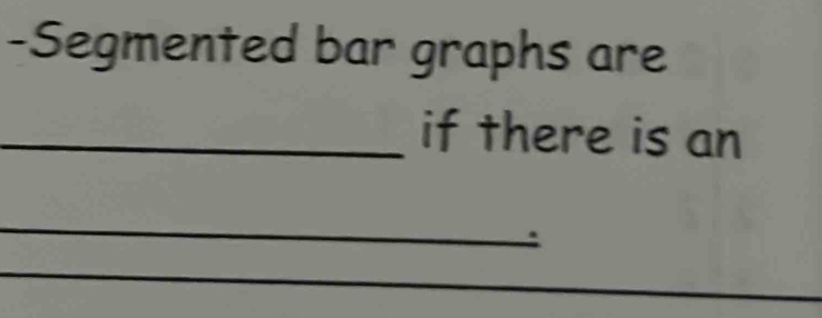 Segmented bar graphs are 
_if there is an 
_ 
_