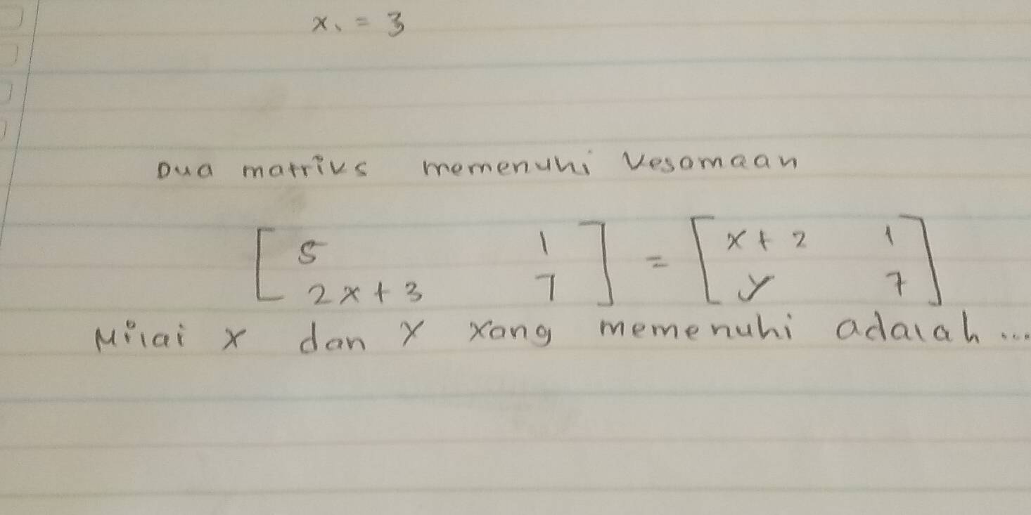 x_1=3
Dua marrivs memenuhi Vesomean
beginbmatrix 5&1 2x+3&7endbmatrix =beginbmatrix x+2&1 y&7endbmatrix
MPlai x dan X xong memenuhi adalah. .