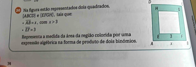 Na figura estão representados dois quadrados,
[ABCD] e [EFGH], tais que:
overline AB=x , com x>3. overline EF=3
Representa a medida da área da região colorida por uma 
expressão algébrica na forma de produto de dois binómios. 
74