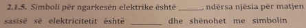 Simboli për ngarkesën elektrike është _, ndërsa njësia për matjen 
sasisë së elektricitetit është _dhe shēnohet me simbolin