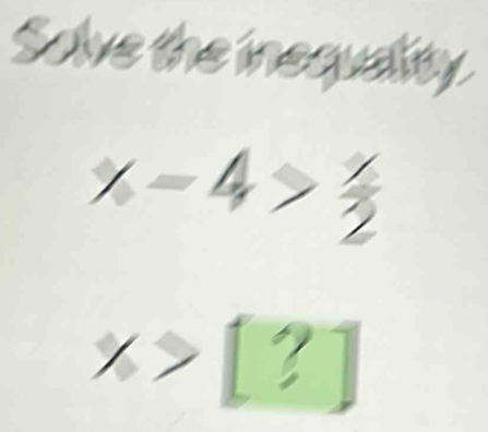 Solve the ines dir
x-4> x/2 
x>[?]