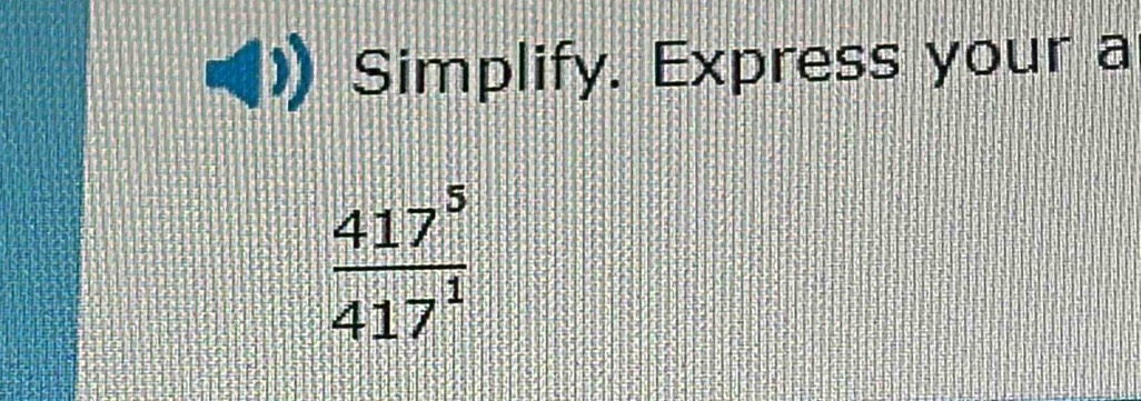 Simplify. Express your a
 417^5/417^1 