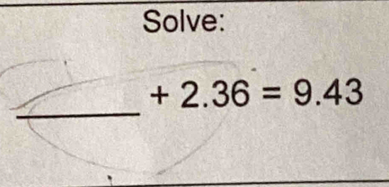 Solve: 
_
+2.36=9.43